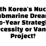 South Korea’s Nuclear Submarine Dream: 30-Year Strategic Necessity or Vanity Project?