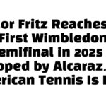 Taylor Fritz Reaches His First Wimbledon Semifinal in 2025 — Stopped by Alcaraz, But American Tennis Is Back