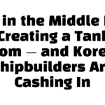 War in the Middle East Is Creating a Tanker Boom — and Korean Shipbuilders Are Cashing In