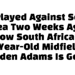 He Played Against South Korea Two Weeks Ago — Now South Africa’s 25-Year-Old Midfielder Jayden Adams Is Gone